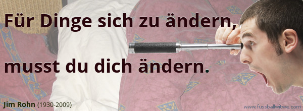 Für Dinge sich zu ändern, musst du dich ändern - Jim Rohn